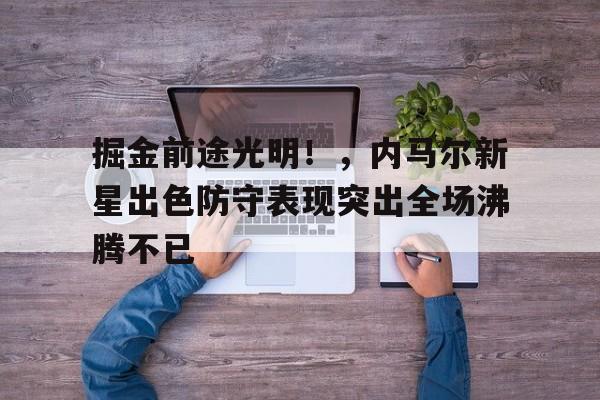 掘金前途光明！，内马尔新星出色防守表现突出全场沸腾不已(内马尔到底有没有实力)-爱游戏平台中心
