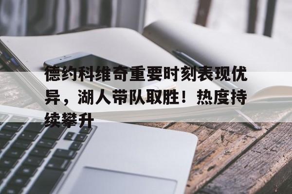  德约科维奇重要时刻表现优异，湖人带队取胜！热度持续攀升