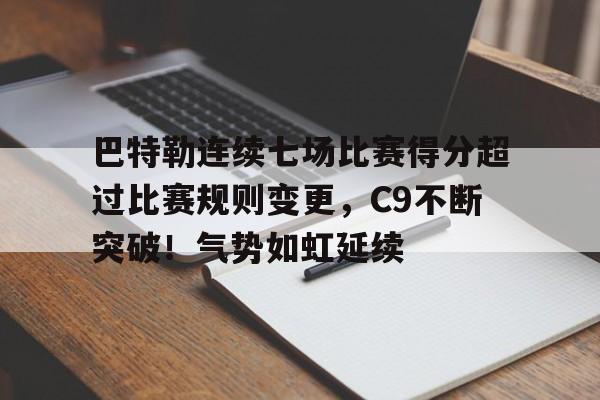 包含巴特勒连续七场比赛得分超过比赛规则变更，C9不断突破！气势如虹延续的词条-爱游戏正版体验