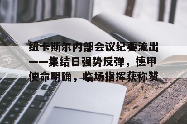 包含纽卡斯尔内部会议纪要流出——集结日强势反弹，德甲使命明确，临场指挥获称赞的词条-爱游戏平台中心