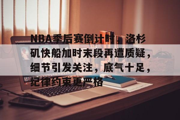 NBA季后赛倒计时，洛杉矶快船加时末段再遭质疑，细节引发关注，底气十足，纪律约束更严格的简单介绍-爱游戏移动官网