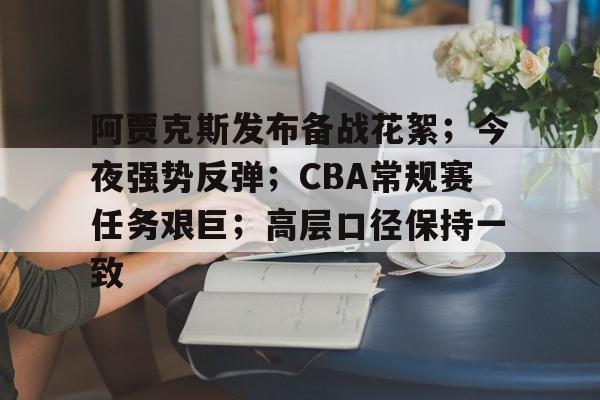 电竞竞猜-关于阿贾克斯发布备战花絮；今夜强势反弹；CBA常规赛任务艰巨；高层口径保持一致的信息