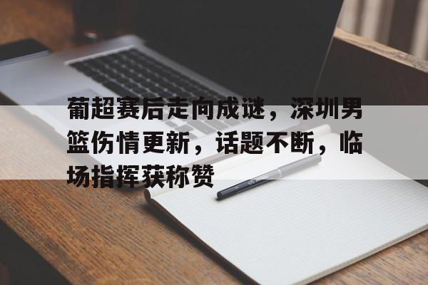 包含葡超赛后走向成谜,深圳男篮伤情更新,话题不断,临场指挥获称赞的词条 包含葡超赛后走向成谜,深圳男篮伤情更新,话题不断,临场指挥获称赞的词条