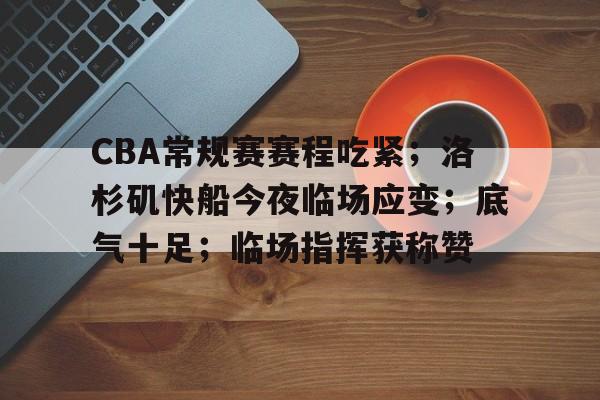 英雄联盟投注-包含CBA常规赛赛程吃紧；洛杉矶快船今夜临场应变；底气十足；临场指挥获称赞的词条